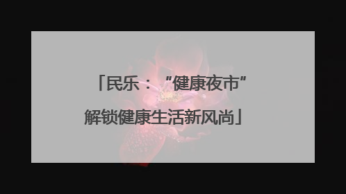 民乐：“健康夜市”解锁健康生活新风尚